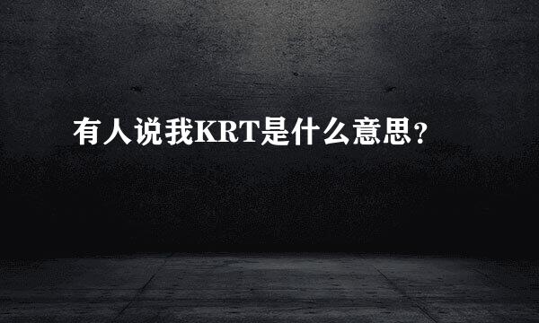 有人说我KRT是什么意思？