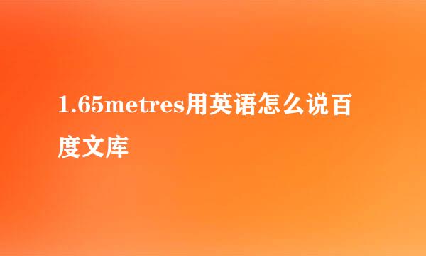 1.65metres用英语怎么说百度文库