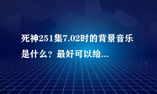 死神251集7.02时的背景音乐是什么？最好可以给个下载地址？