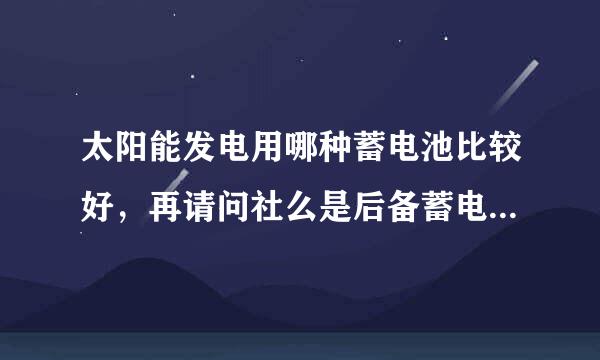 太阳能发电用哪种蓄电池比较好，再请问社么是后备蓄电池及它的优点。