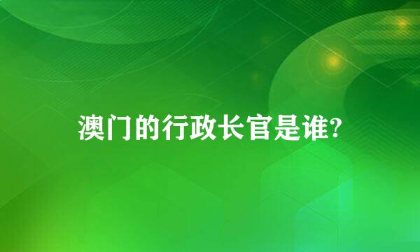 澳门的行政长官是谁?