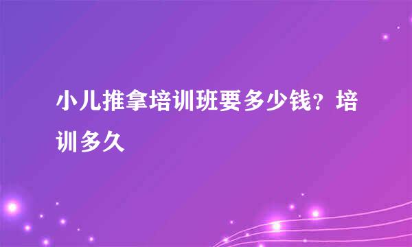 小儿推拿培训班要多少钱？培训多久