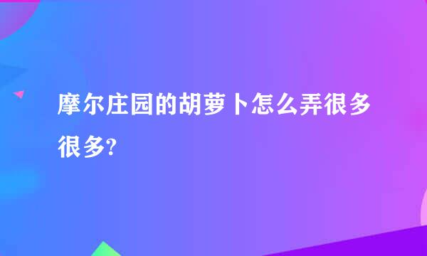 摩尔庄园的胡萝卜怎么弄很多很多?