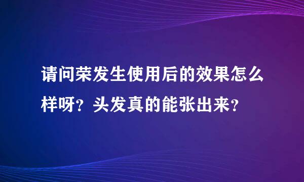 请问荣发生使用后的效果怎么样呀？头发真的能张出来？