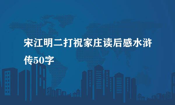 宋江明二打祝家庄读后感水浒传50字