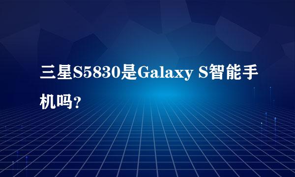 三星S5830是Galaxy S智能手机吗？