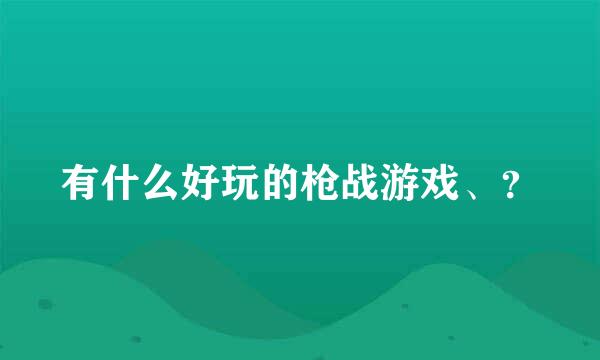 有什么好玩的枪战游戏、？