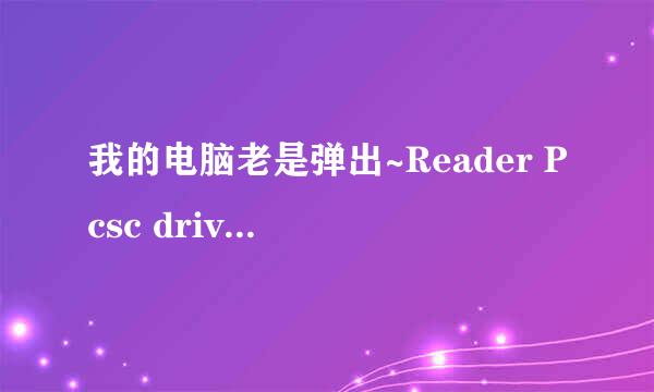 我的电脑老是弹出~Reader Pcsc driver Error是什么问题呢?