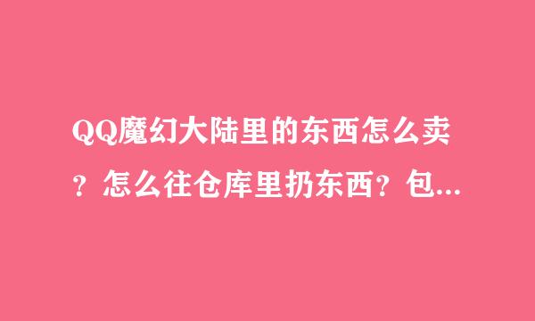 QQ魔幻大陆里的东西怎么卖？怎么往仓库里扔东西？包里全满了.