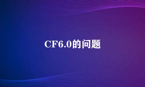 CF6.0的问题