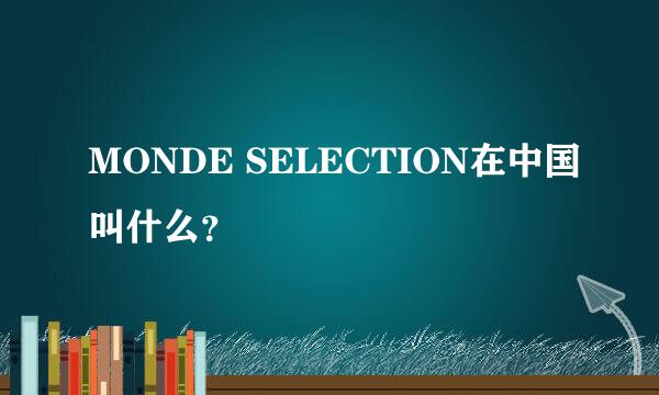 MONDE SELECTION在中国叫什么？