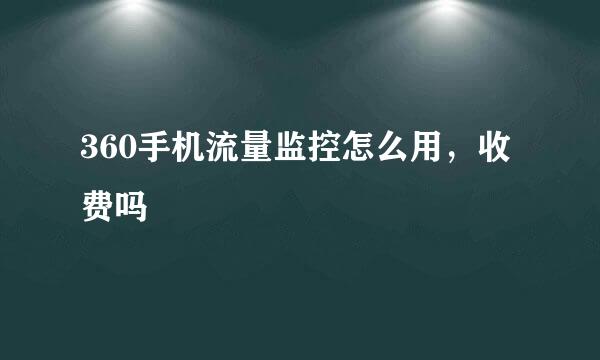 360手机流量监控怎么用，收费吗