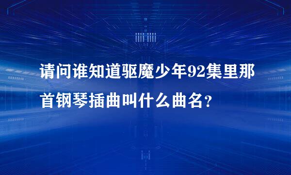 请问谁知道驱魔少年92集里那首钢琴插曲叫什么曲名？