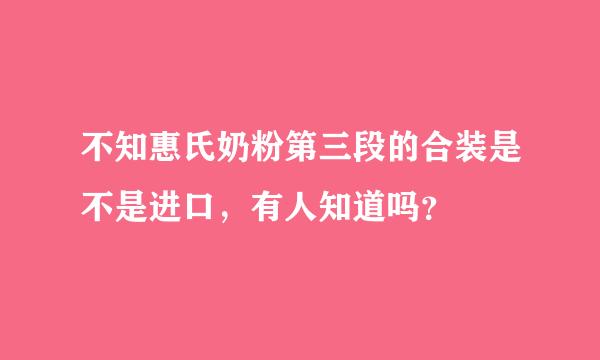 不知惠氏奶粉第三段的合装是不是进口，有人知道吗？