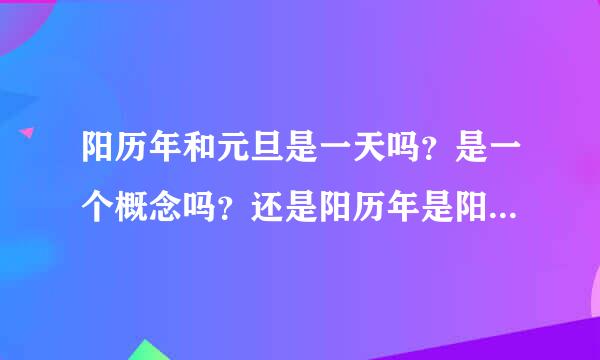 阳历年和元旦是一天吗？是一个概念吗？还是阳历年是阳历年，元旦是元旦？