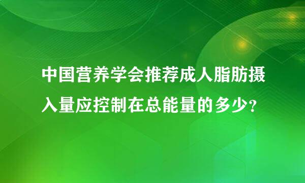 中国营养学会推荐成人脂肪摄入量应控制在总能量的多少？