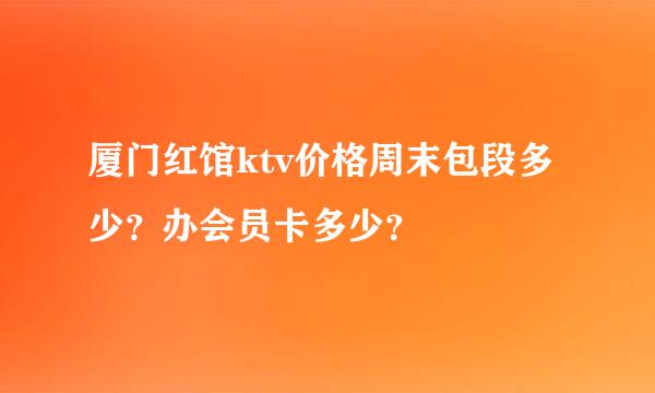 厦门红馆ktv价格周末包段多少？办会员卡多少？