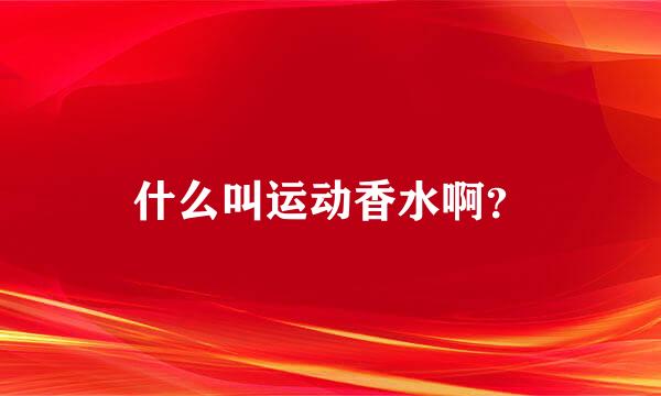 什么叫运动香水啊？