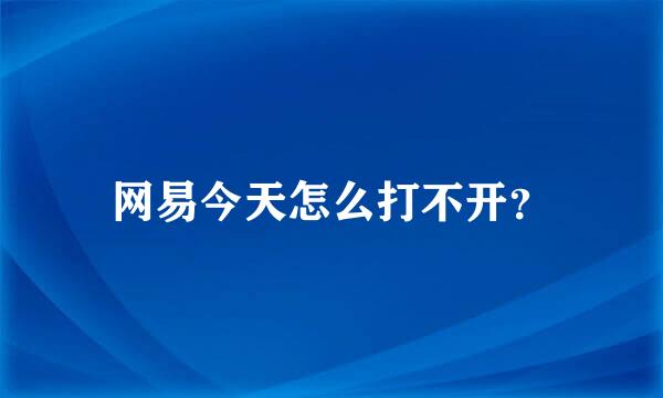 网易今天怎么打不开？