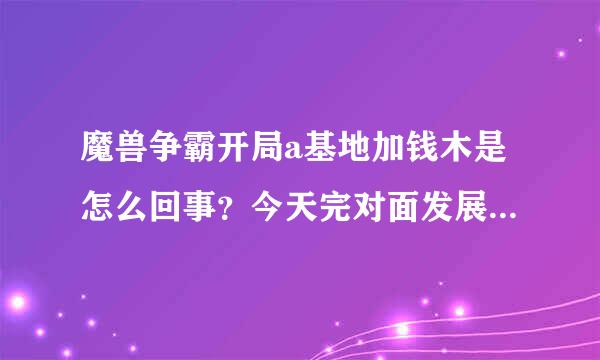 魔兽争霸开局a基地加钱木是怎么回事？今天完对面发展太快了。结果看录像才看到a基地加钱木。。图绝对没