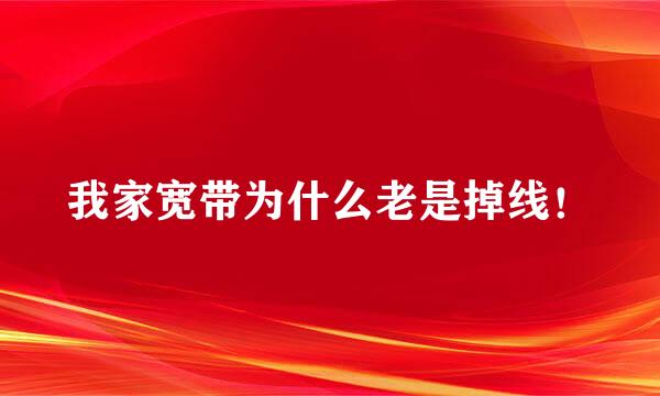 我家宽带为什么老是掉线！