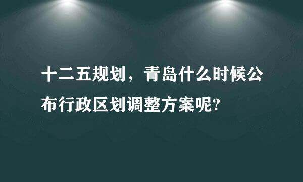 十二五规划，青岛什么时候公布行政区划调整方案呢?