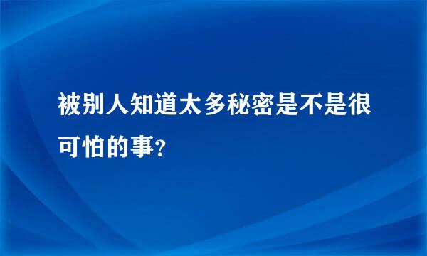 被别人知道太多秘密是不是很可怕的事？