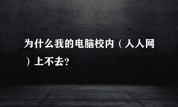 为什么我的电脑校内（人人网）上不去？