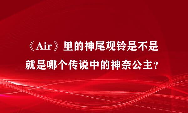 《Air》里的神尾观铃是不是就是哪个传说中的神奈公主？