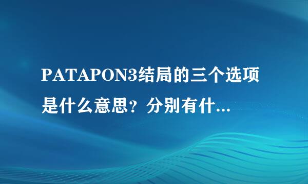 PATAPON3结局的三个选项是什么意思？分别有什么效果？选了其中一个还能继续玩么？