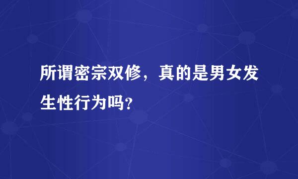 所谓密宗双修，真的是男女发生性行为吗？