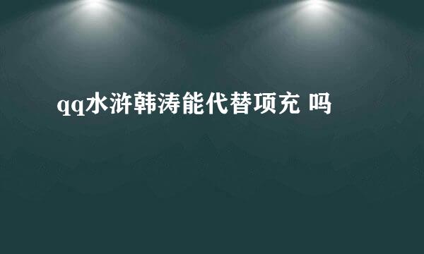 qq水浒韩涛能代替项充 吗