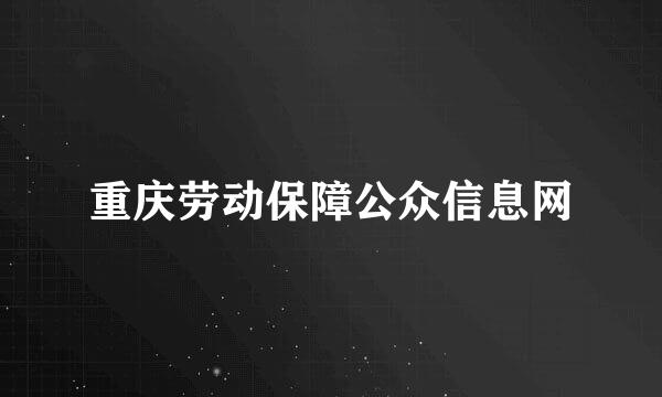 重庆劳动保障公众信息网