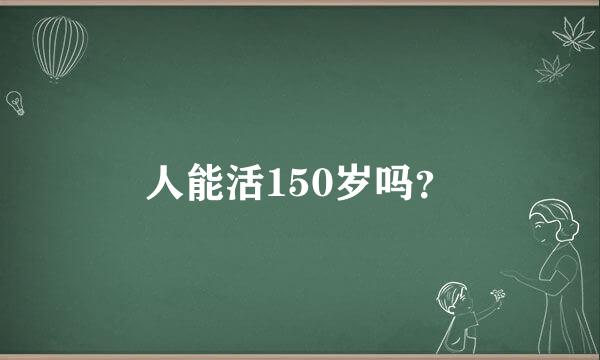 人能活150岁吗？