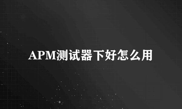 APM测试器下好怎么用