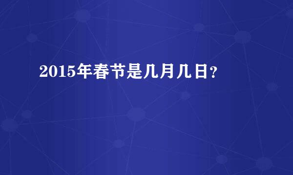 2015年春节是几月几日？