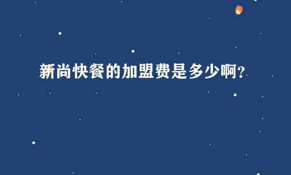 新尚快餐的加盟费是多少啊？