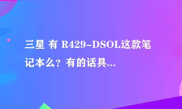 三星 有 R429-DSOL这款笔记本么？有的话具体配置是多少？