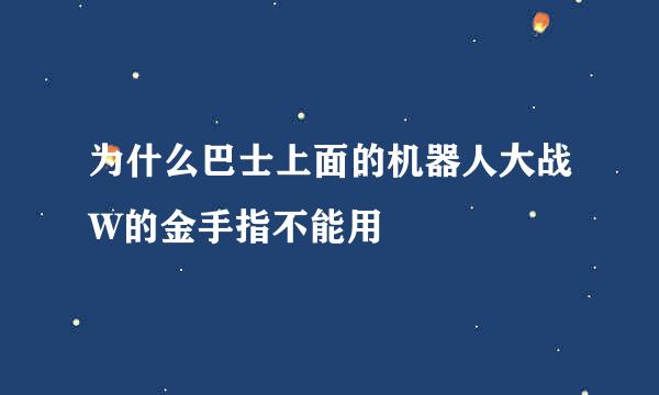 为什么巴士上面的机器人大战W的金手指不能用