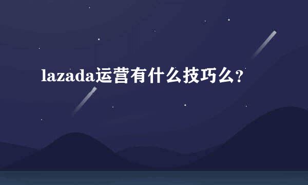 lazada运营有什么技巧么？