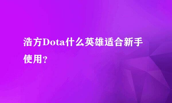 浩方Dota什么英雄适合新手使用？