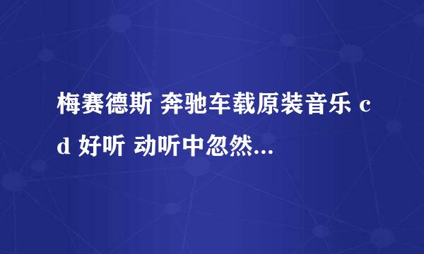 梅赛德斯 奔驰车载原装音乐 cd 好听 动听中忽然之间谁唱的