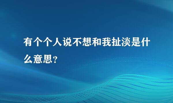 有个个人说不想和我扯淡是什么意思？