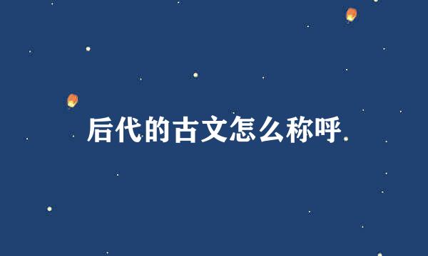 后代的古文怎么称呼