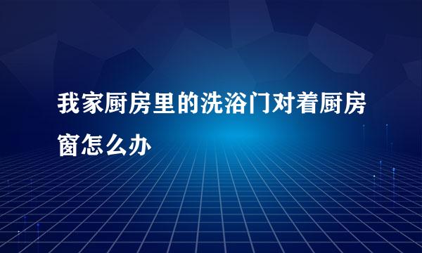 我家厨房里的洗浴门对着厨房窗怎么办