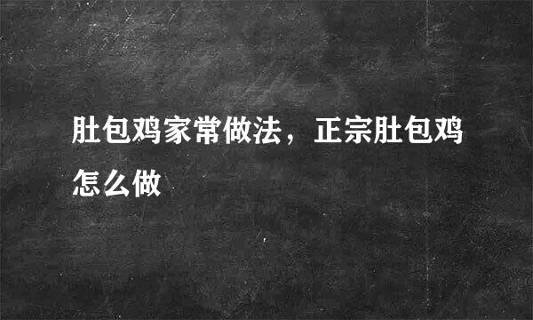 肚包鸡家常做法，正宗肚包鸡怎么做