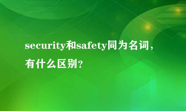 security和safety同为名词，有什么区别？