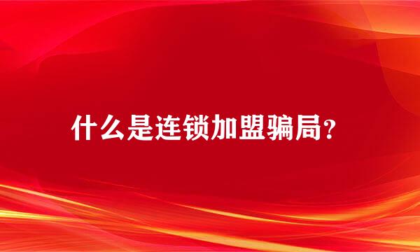 什么是连锁加盟骗局？