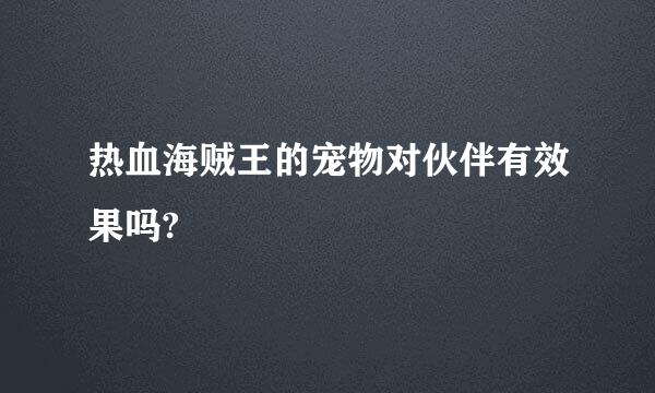 热血海贼王的宠物对伙伴有效果吗?