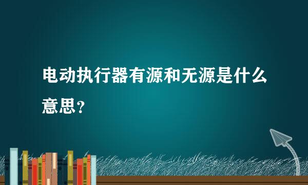 电动执行器有源和无源是什么意思？